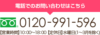 電話でのお問い合わせはこちら TEL:0120-991-596【営業時間】10:00～19:00 【定休日】年末年始のみ