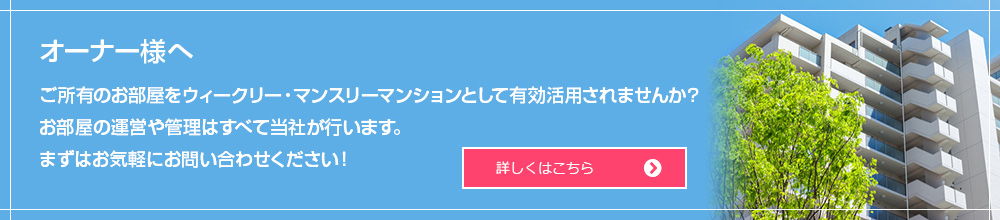 オーナー様へご所有のお部屋をウィークリー・マンスリーマンションとして有効活用されませんか？
お部屋の運営や管理はすべて当社が行います。まずはお気軽にお問い合わせください！詳しくはこちら